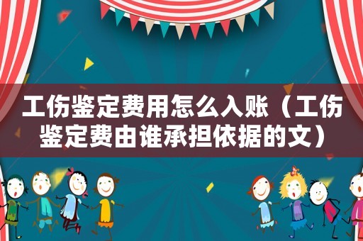 工傷鑒定費用怎么入賬（工傷鑒定費由誰承擔(dān)依據(jù)的文）