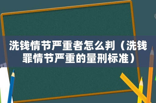 洗錢情節(jié)嚴(yán)重者怎么判（洗錢罪情節(jié)嚴(yán)重的量刑標(biāo)準(zhǔn)）