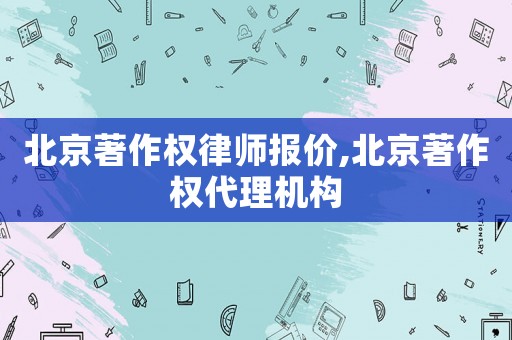 北京著作權(quán)律師報(bào)價(jià),北京著作權(quán)代理機(jī)構(gòu)