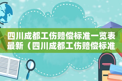 四川成都工傷賠償標準一覽表最新（四川成都工傷賠償標準）