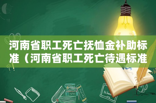 河南省職工死亡撫恤金補(bǔ)助標(biāo)準(zhǔn)（河南省職工死亡待遇標(biāo)準(zhǔn)）