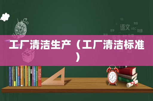 工廠清潔生產(chǎn)（工廠清潔標(biāo)準(zhǔn)）