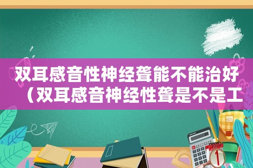 雙耳感音性神經(jīng)聾能不能治好（雙耳感音神經(jīng)性聾是不是工傷）