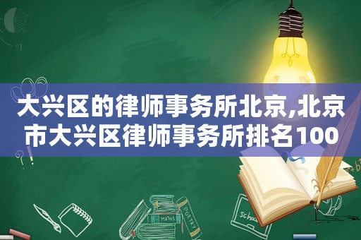 大興區(qū)的律師事務(wù)所北京,北京市大興區(qū)律師事務(wù)所排名100強