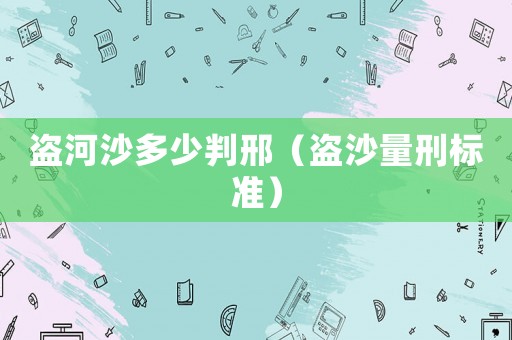 盜河沙多少判邢（盜沙量刑標準）