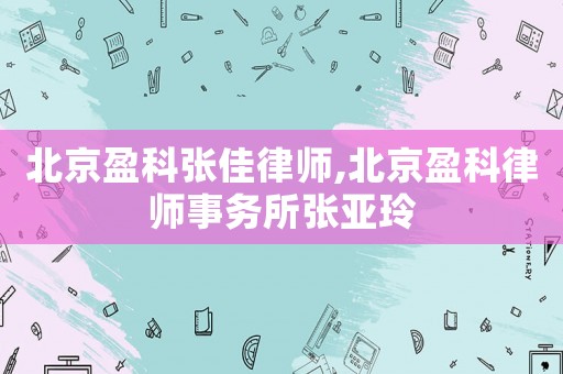 北京盈科張佳律師,北京盈科律師事務(wù)所張亞玲
