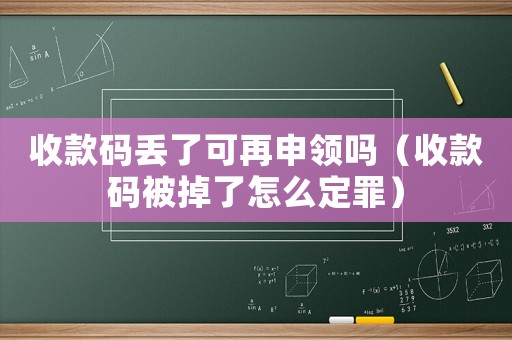 收款碼丟了可再申領(lǐng)嗎（收款碼被掉了怎么定罪）