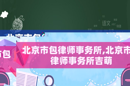 北京市包律師事務(wù)所,北京市包律師事務(wù)所吉萌