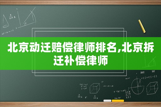 北京動(dòng)遷賠償律師排名,北京拆遷補(bǔ)償律師
