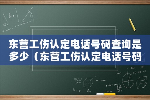 東營工傷認(rèn)定電話號碼查詢是多少（東營工傷認(rèn)定電話號碼查詢）