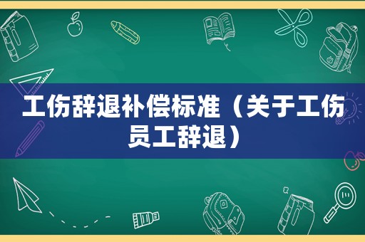 工傷辭退補償標準（關(guān)于工傷員工辭退）