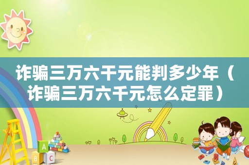 詐騙三萬六干元能判多少年（詐騙三萬六千元怎么定罪）