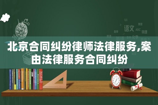 北京合同糾紛律師法律服務(wù),案由法律服務(wù)合同糾紛