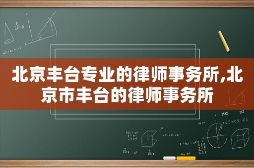 北京豐臺專業(yè)的律師事務所,北京市豐臺的律師事務所