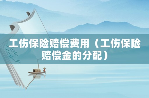 工傷保險賠償費用（工傷保險賠償金的分配）