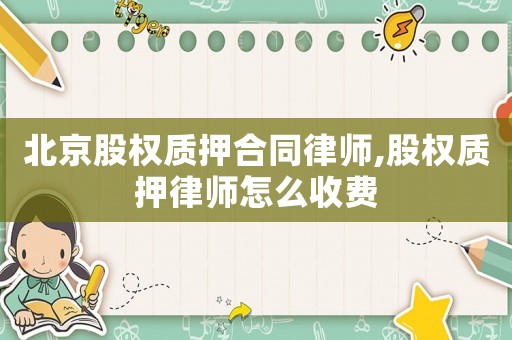 北京股權(quán)質(zhì)押合同律師,股權(quán)質(zhì)押律師怎么收費(fèi)