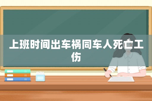 上班時(shí)間出車禍同車人死亡工傷