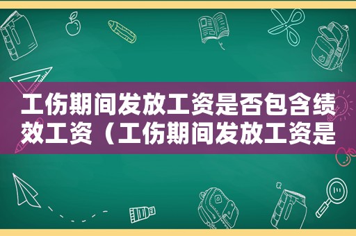 工傷期間發(fā)放工資是否包含績(jī)效工資（工傷期間發(fā)放工資是否包含績(jī)效）
