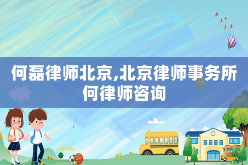 何磊律師北京,北京律師事務(wù)所何律師咨詢