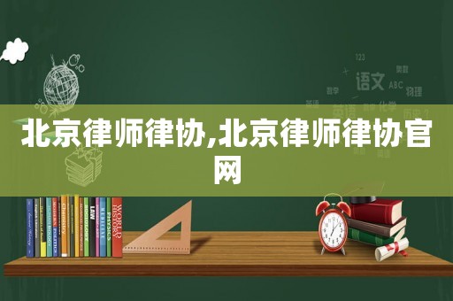 北京律師律協(xié),北京律師律協(xié)官網(wǎng)