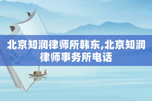 北京知潤律師所韓東,北京知潤律師事務所電話