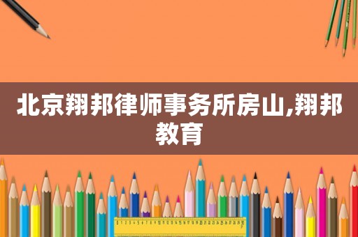 北京翔邦律師事務(wù)所房山,翔邦教育