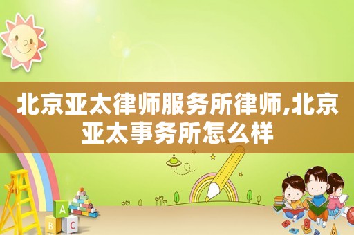 北京亞太律師服務(wù)所律師,北京亞太事務(wù)所怎么樣