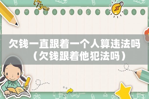 欠錢一直跟著一個(gè)人算違法嗎（欠錢跟著他犯法嗎）