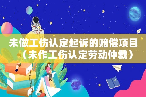 未做工傷認定起訴的賠償項目（未作工傷認定勞動仲裁）