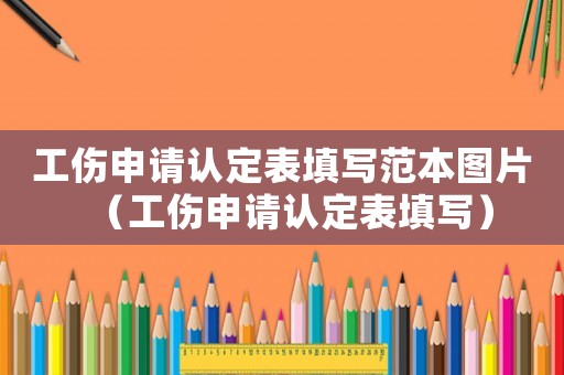 工傷申請認(rèn)定表填寫范本圖片（工傷申請認(rèn)定表填寫）