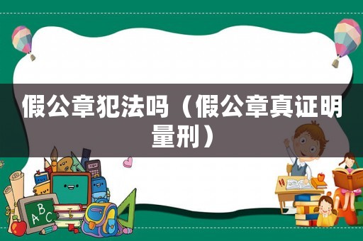 假公章犯法嗎（假公章真證明量刑）