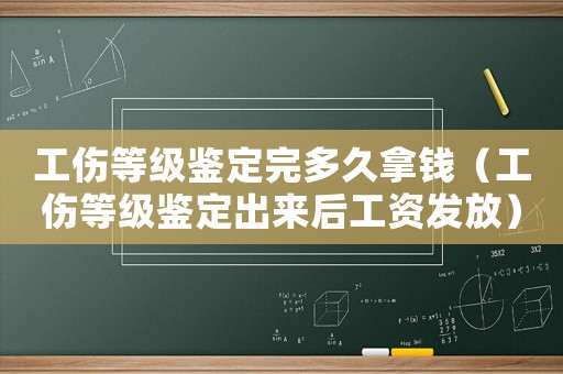 工傷等級鑒定完多久拿錢（工傷等級鑒定出來后工資發(fā)放）