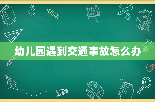 幼兒園遇到交通事故怎么辦