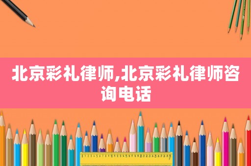 北京彩禮律師,北京彩禮律師咨詢電話