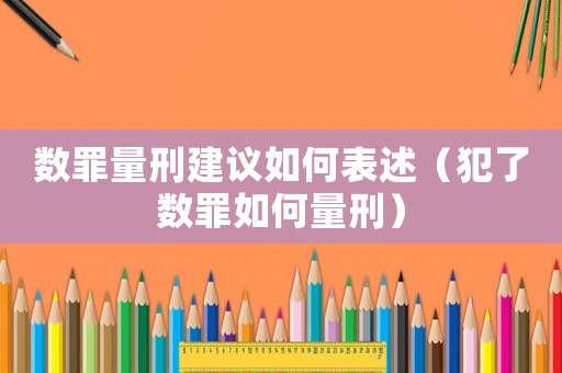 數(shù)罪量刑建議如何表述（犯了數(shù)罪如何量刑）
