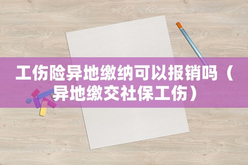 工傷險(xiǎn)異地繳納可以報(bào)銷嗎（異地繳交社保工傷）