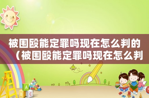 被圍毆能定罪嗎現(xiàn)在怎么判的（被圍毆能定罪嗎現(xiàn)在怎么判）