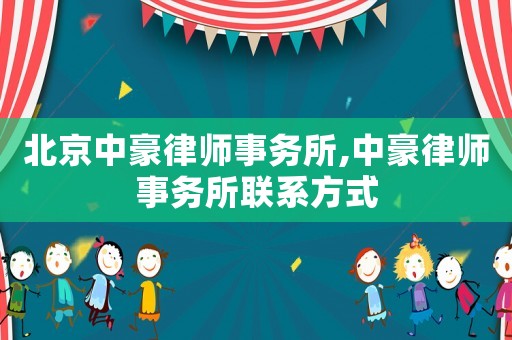 北京中豪律師事務(wù)所,中豪律師事務(wù)所聯(lián)系方式