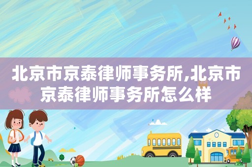 北京市京泰律師事務(wù)所,北京市京泰律師事務(wù)所怎么樣