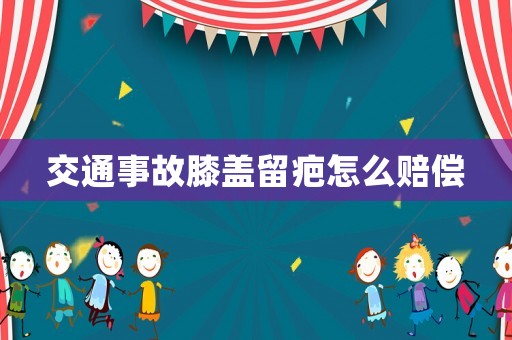 交通事故膝蓋留疤怎么賠償