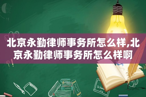 北京永勤律師事務(wù)所怎么樣,北京永勤律師事務(wù)所怎么樣啊