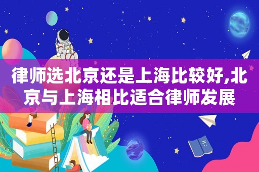 律師選北京還是上海比較好,北京與上海相比適合律師發(fā)展