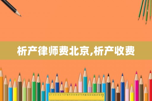 析產(chǎn)律師費(fèi)北京,析產(chǎn)收費(fèi)