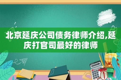 北京延慶公司債務(wù)律師介紹,延慶打官司最好的律師