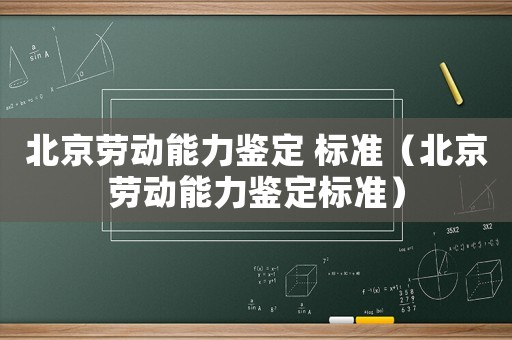 北京勞動(dòng)能力鑒定 標(biāo)準(zhǔn)（北京勞動(dòng)能力鑒定標(biāo)準(zhǔn)）