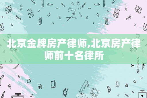 北京金牌房產(chǎn)律師,北京房產(chǎn)律師前十名律所