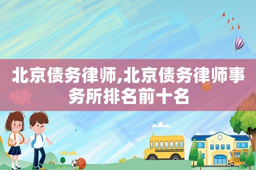 北京債務(wù)律師,北京債務(wù)律師事務(wù)所排名前十名