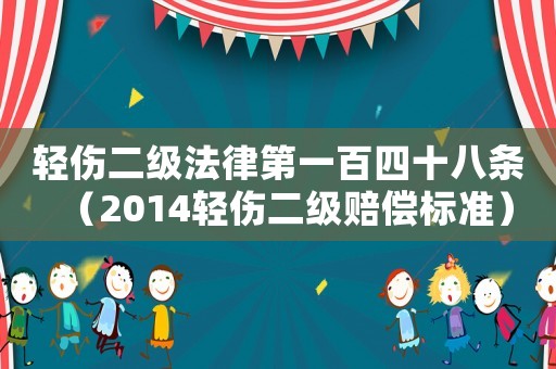 輕傷二級(jí)法律第一百四十八條（2014輕傷二級(jí)賠償標(biāo)準(zhǔn)）