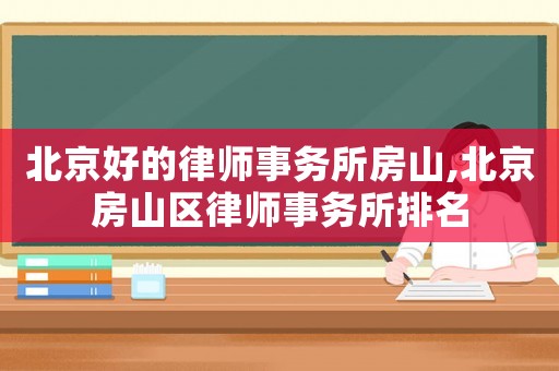 北京好的律師事務(wù)所房山,北京房山區(qū)律師事務(wù)所排名