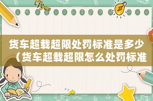 貨車超載超限處罰標準是多少（貨車超載超限怎么處罰標準）